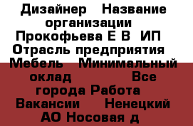 Дизайнер › Название организации ­ Прокофьева Е.В, ИП › Отрасль предприятия ­ Мебель › Минимальный оклад ­ 40 000 - Все города Работа » Вакансии   . Ненецкий АО,Носовая д.